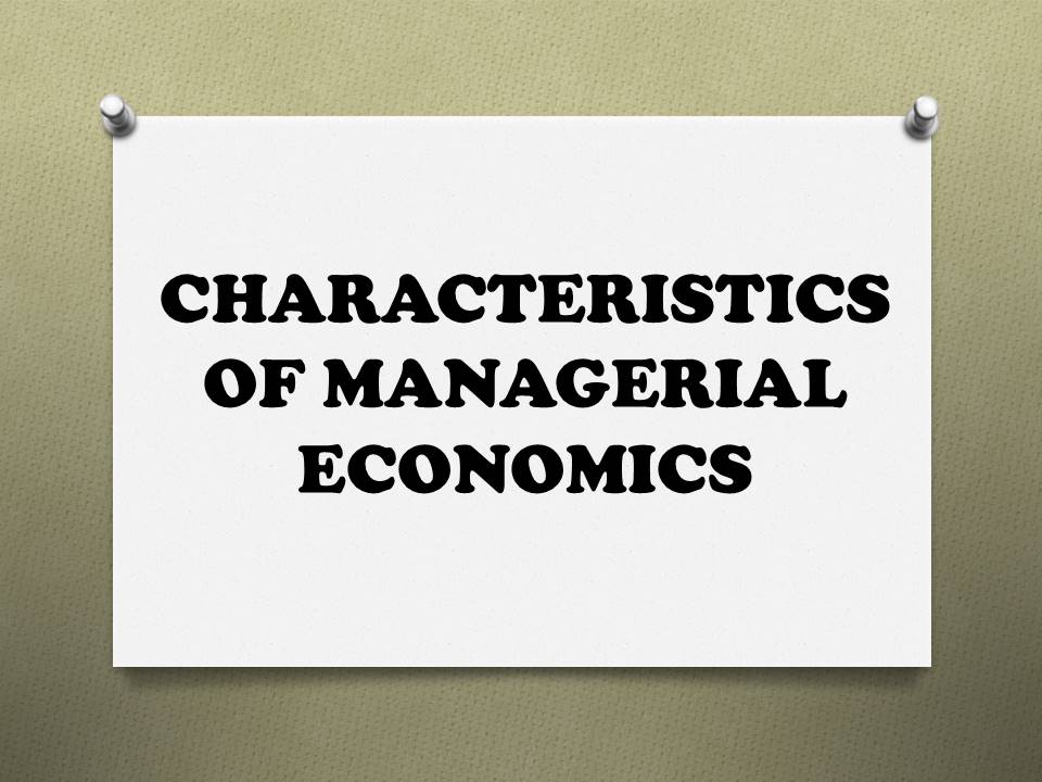 CHARACTERISTICS OF MANAGERIAL ECONOMICS