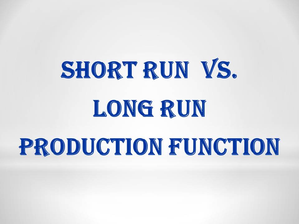 SHORT RUN VS LONG RUN PRODUCTION FUNCTION