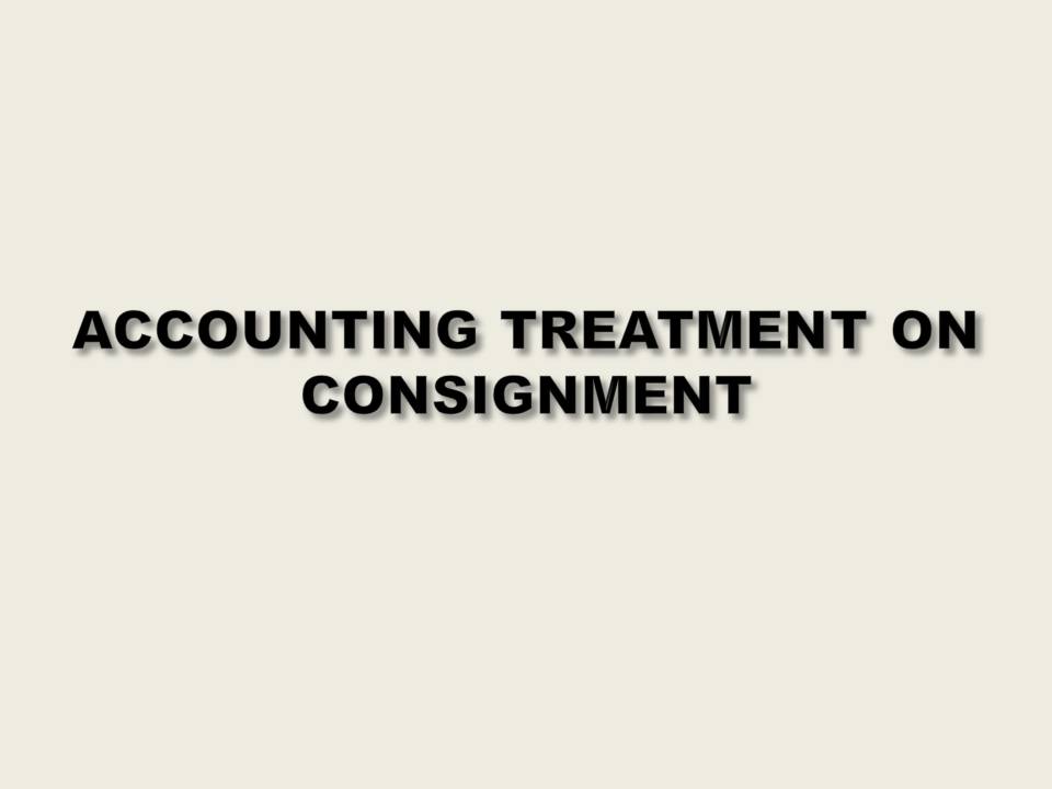 ACCOUNTING TREATMENT OF CONSIGNMENT
