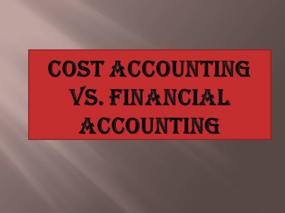 DIFFERENCE BETWEEN COST ACCOUNTING AND FINANCIAL ACCOUNTING