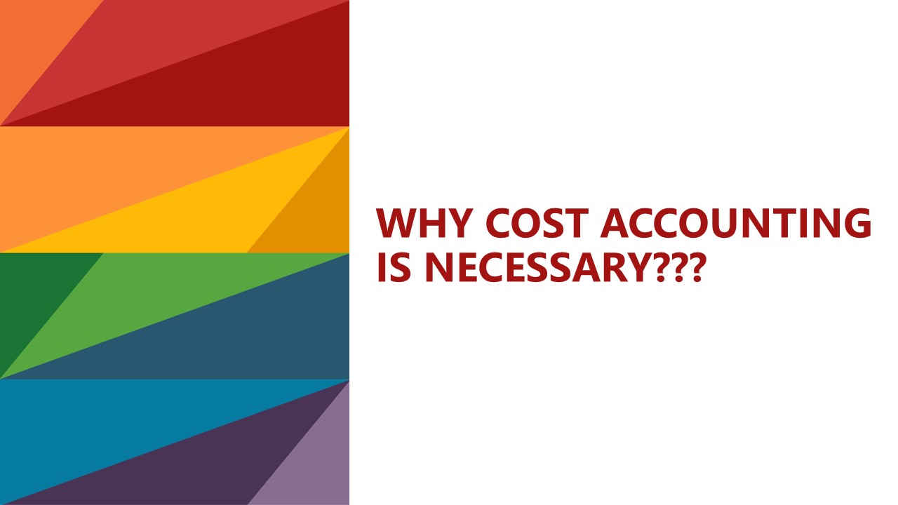 WHY COST ACCOUNTING IS NECESSARY – BEST DETAILED EXPLANATION