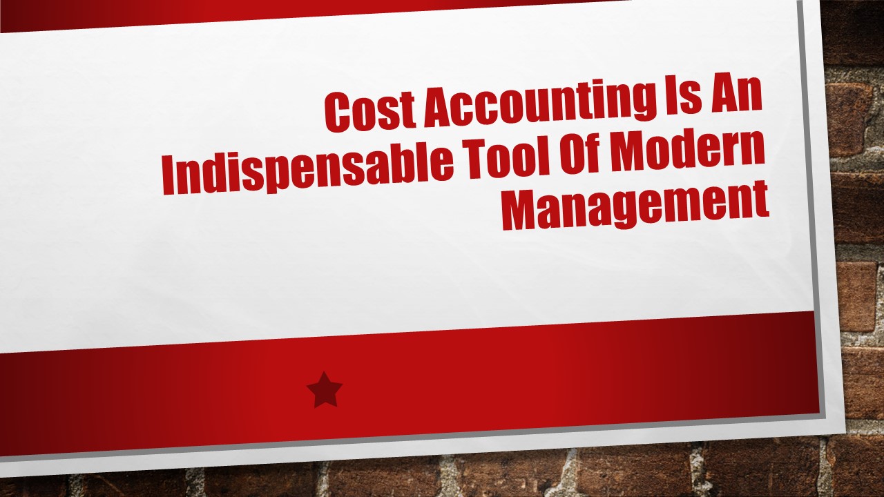 COST ACCOUNTING IS AN INDISPENSABLE TOOL OF MODERN MANAGEMENT – BEST HIGHLIGHT OF THE STATEMENT