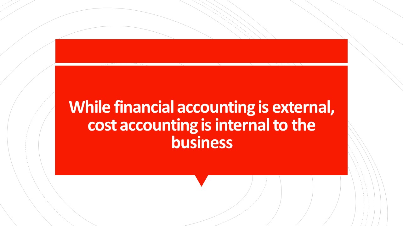 While Financial Accounting is external Cost Accounting is internal to the business. Discuss