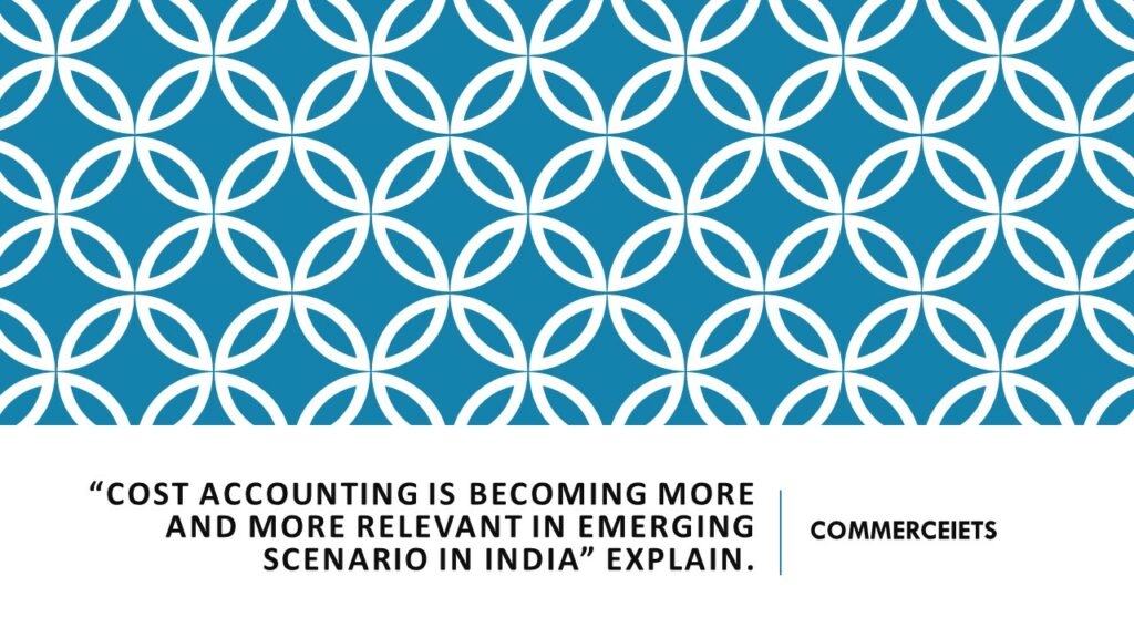 Cost Accounting is becoming more and more relevant in emerging scenario in India
