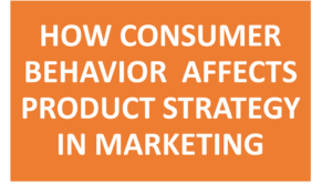 HOW CONSUMER BEHAVIOR AFFECTS PRODUCT STRATEGY IN MARKETING