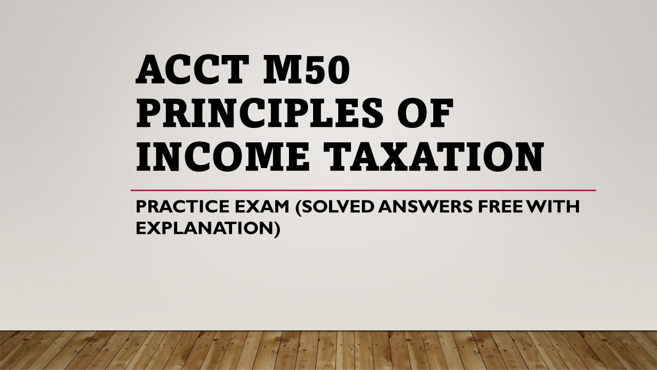 ACCT M50 PRINCIPLES OF INCOME TAXATION PRACTICE EXAM | FREE SOLVED ANSWERS